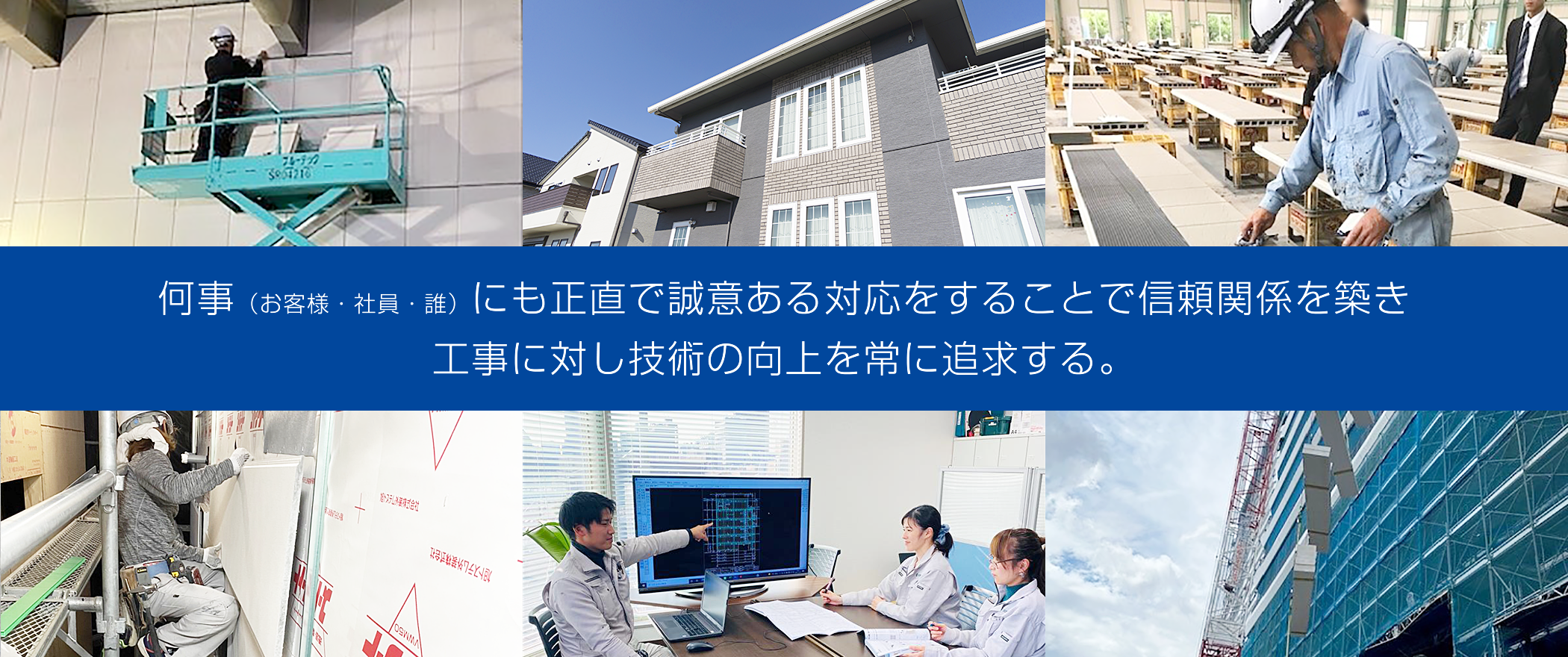 何事（お客様・社員・誰）にも正直で誠意ある対応をすることで信頼関係を築き工事に対し技術の向上を常に追求する。